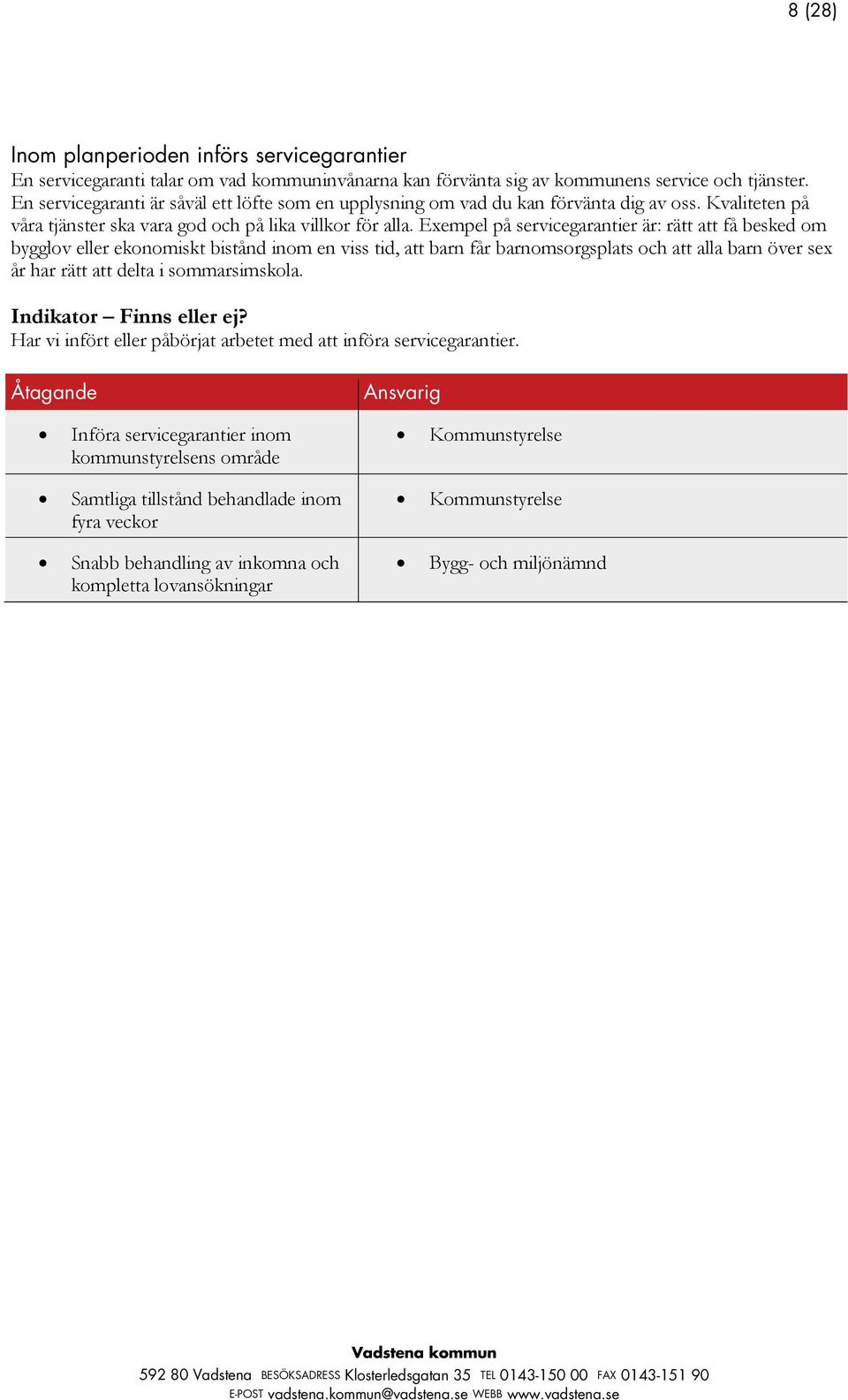 Exempel på servicegarantier är: rätt att få besked om bygglov eller ekonomiskt bistånd inom en viss tid, att barn får barnomsorgsplats och att alla barn över sex år har rätt att delta i