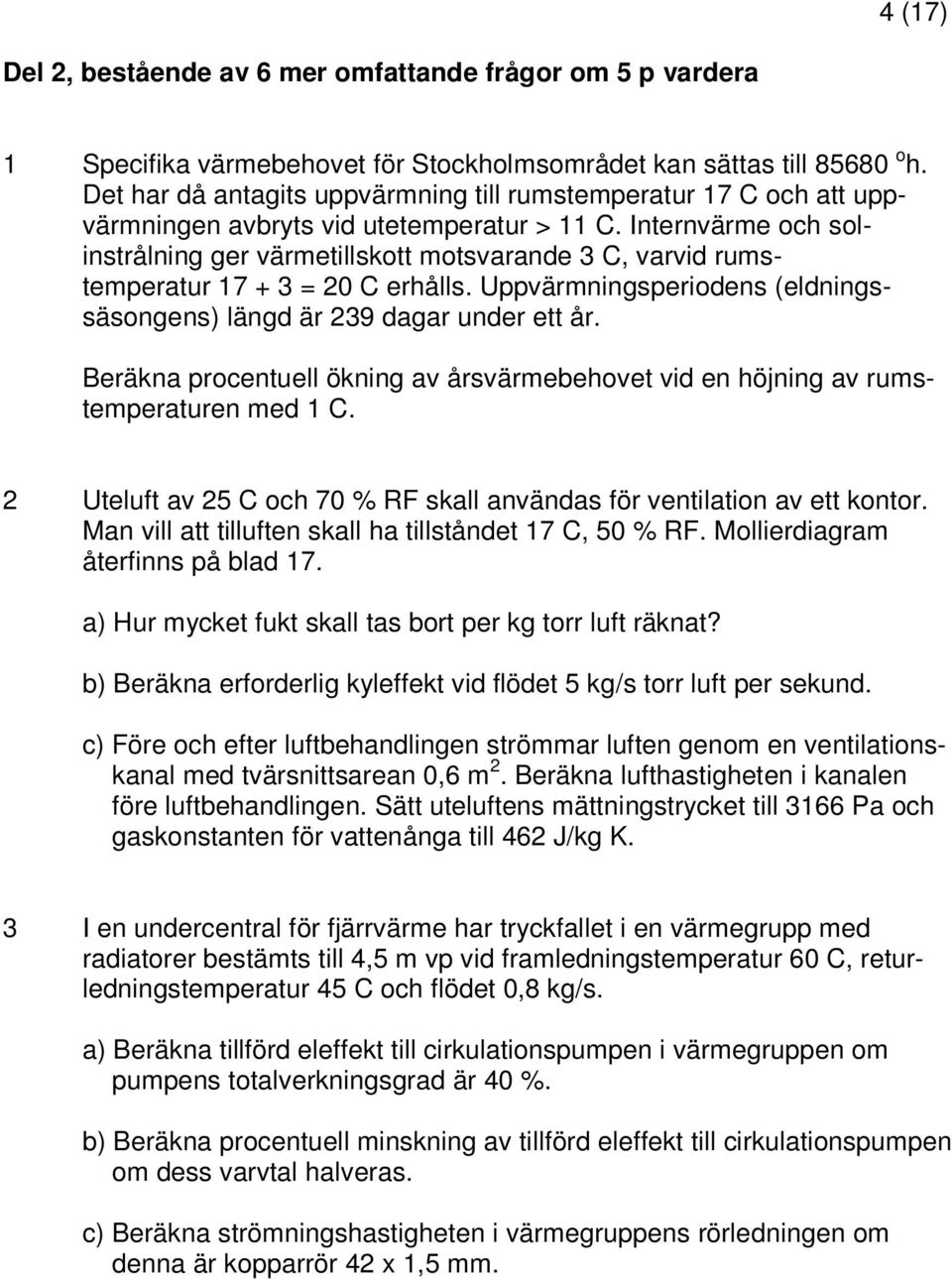 Internvärme och solinstrålning ger värmetillskott motsvarande 3 C, varvid rumstemperatur 17 + 3 = 20 C erhålls. Uppvärmningsperiodens (eldningssäsongens) längd är 239 dagar under ett år.