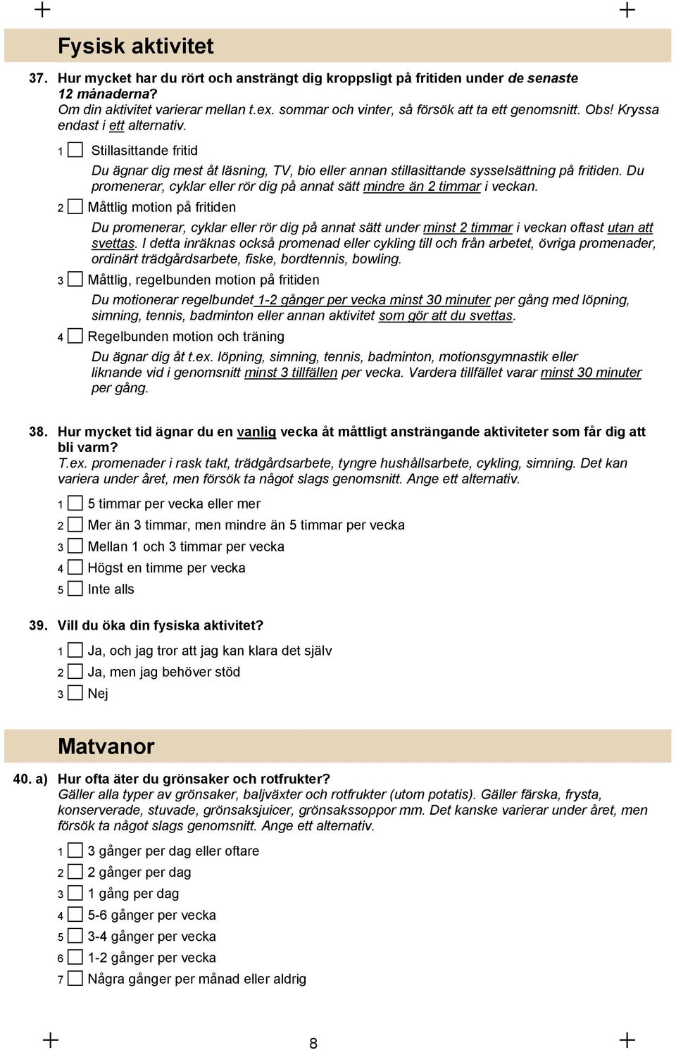 1 Stillasittande fritid Du ägnar dig mest åt läsning, TV, bio eller annan stillasittande sysselsättning på fritiden. Du promenerar, cyklar eller rör dig på annat sätt mindre än 2 timmar i veckan.