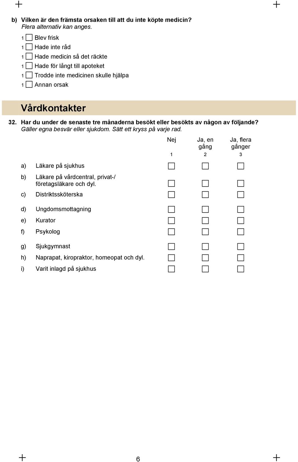 Har du under de senaste tre månaderna besökt eller besökts av någon av följande? Gäller egna besvär eller sjukdom. Sätt ett kryss på varje rad.