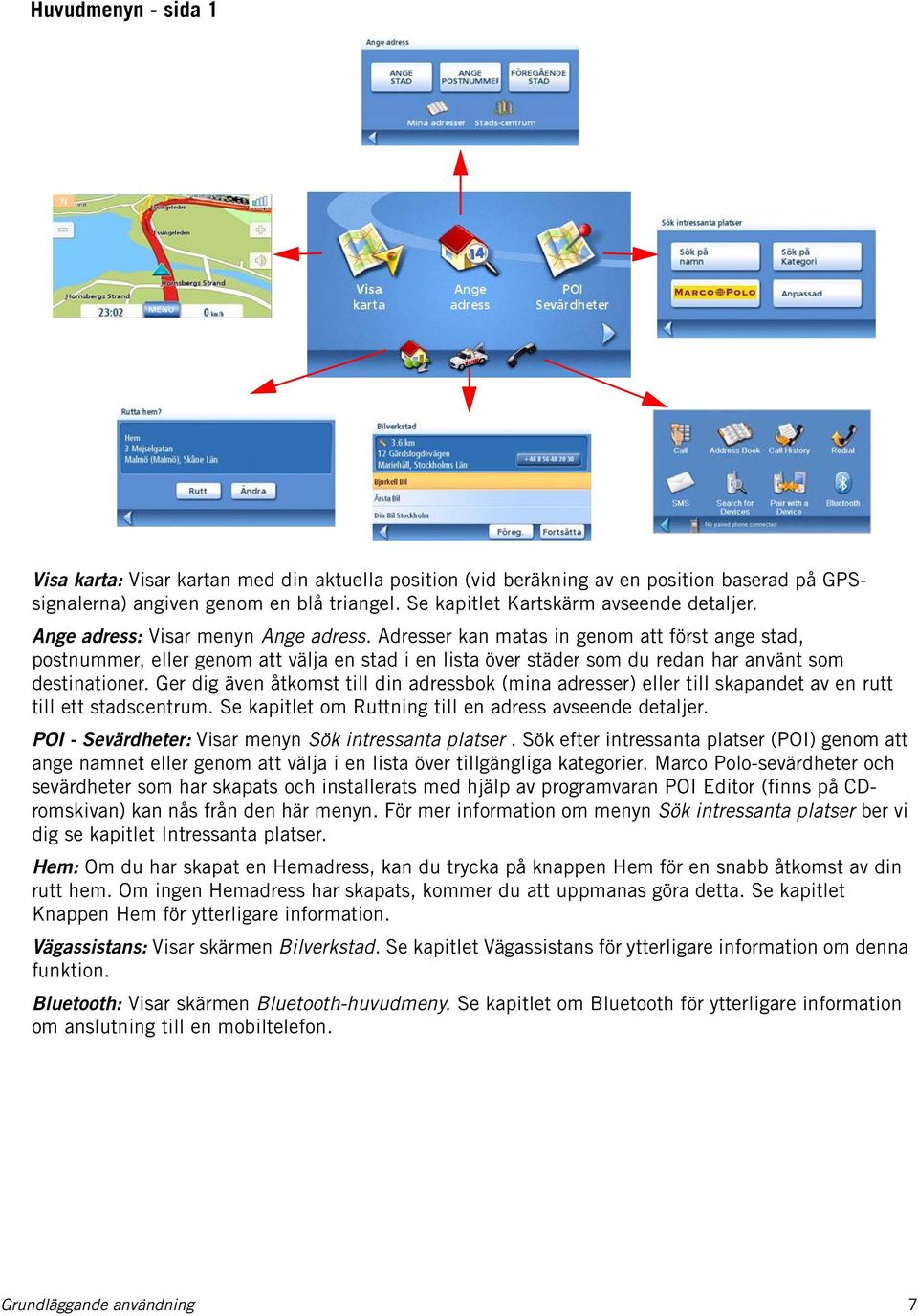 Ger dig även åtkomst till din adressbok (mina adresser) eller till skapandet av en rutt till ett stadscentrum. Se kapitlet om Ruttning till en adress avseende detaljer.