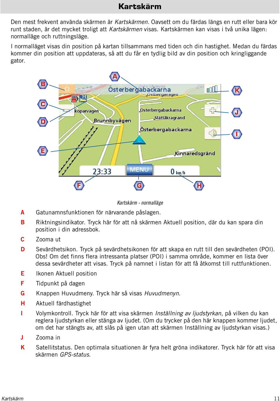 Medan du färdas kommer din position att uppdateras, så att du får en tydlig bild av din position och kringliggande gator.