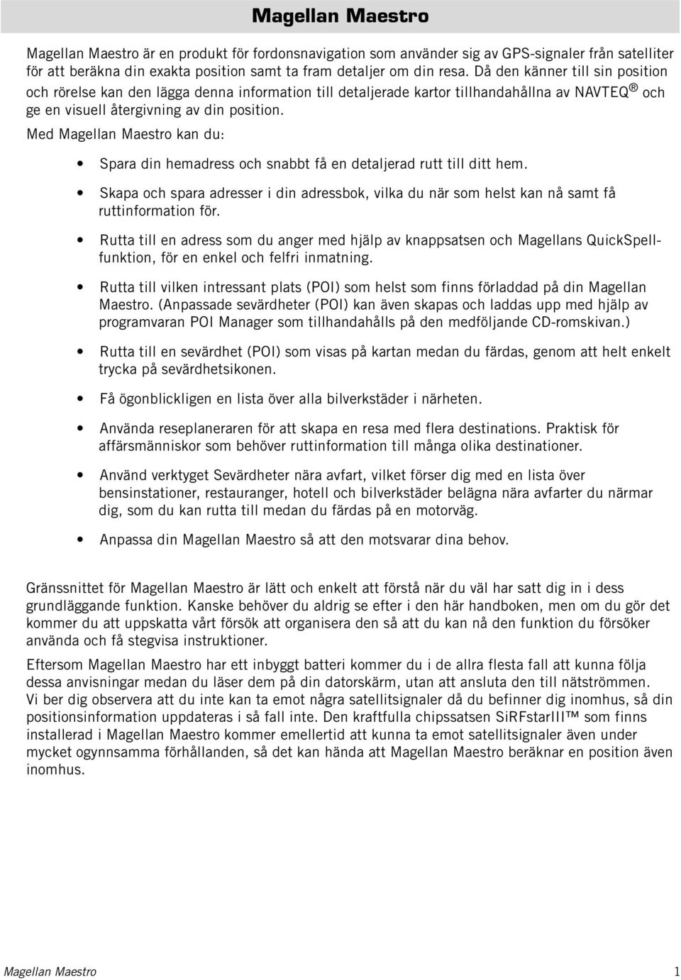 Med Magellan Maestro kan du: Spara din hemadress och snabbt få en detaljerad rutt till ditt hem. Skapa och spara adresser i din adressbok, vilka du när som helst kan nå samt få ruttinformation för.