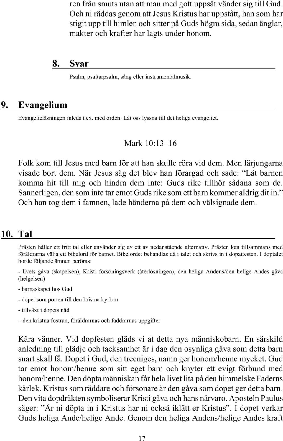 Svar Psalm, psaltarpsalm, sång eller instrumentalmusik. 9. Evangelium Evangelieläsningen inleds t.ex. med orden: Låt oss lyssna till det heliga evangeliet.