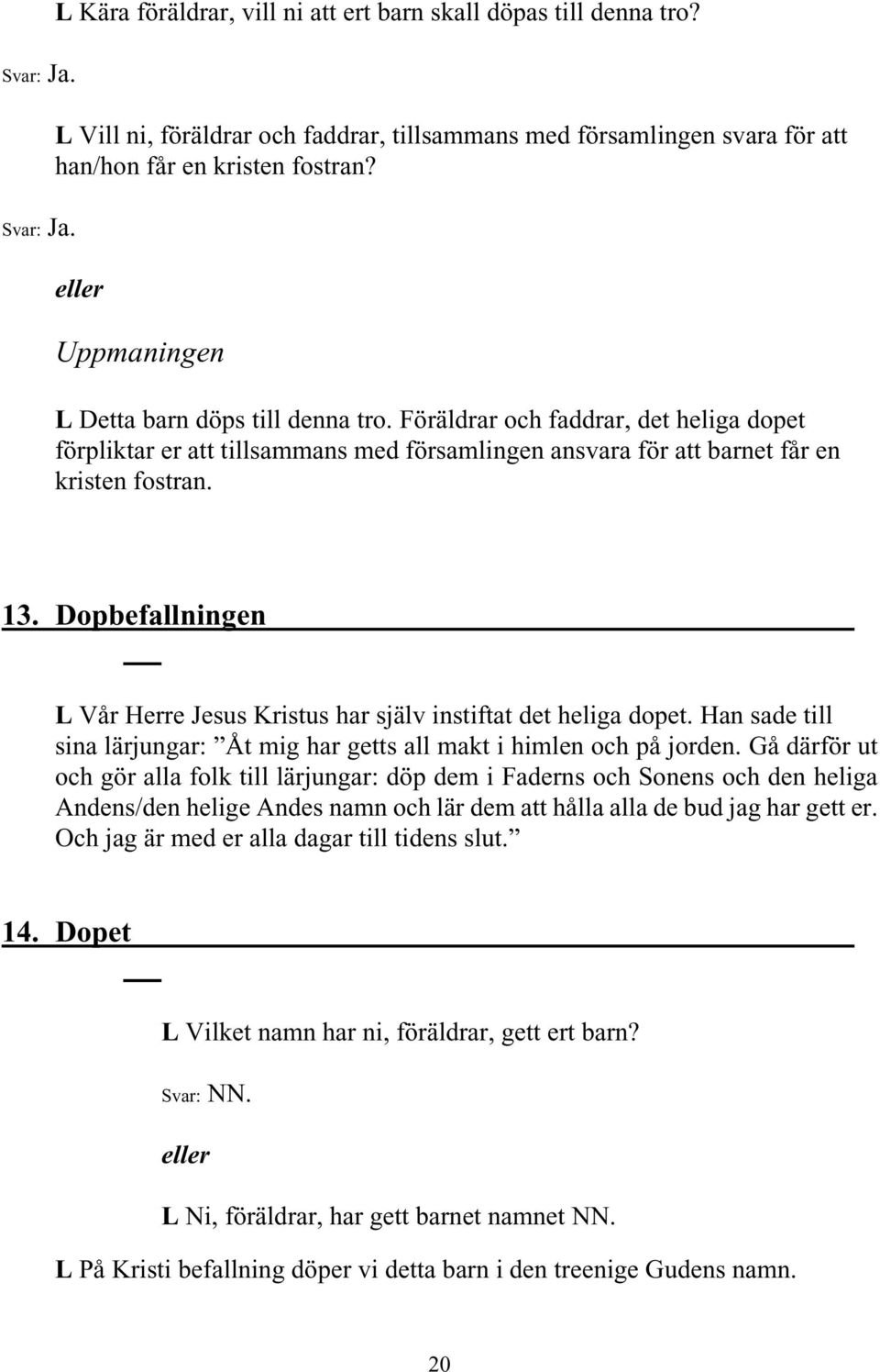 Dopbefallningen L Vår Herre Jesus Kristus har själv instiftat det heliga dopet. Han sade till sina lärjungar: Åt mig har getts all makt i himlen och på jorden.