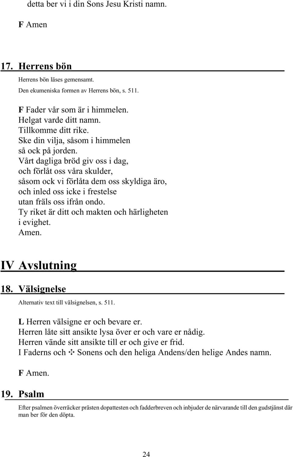 Vårt dagliga bröd giv oss i dag, och förlåt oss våra skulder, såsom ock vi förlåta dem oss skyldiga äro, och inled oss icke i frestelse utan fräls oss ifrån ondo.