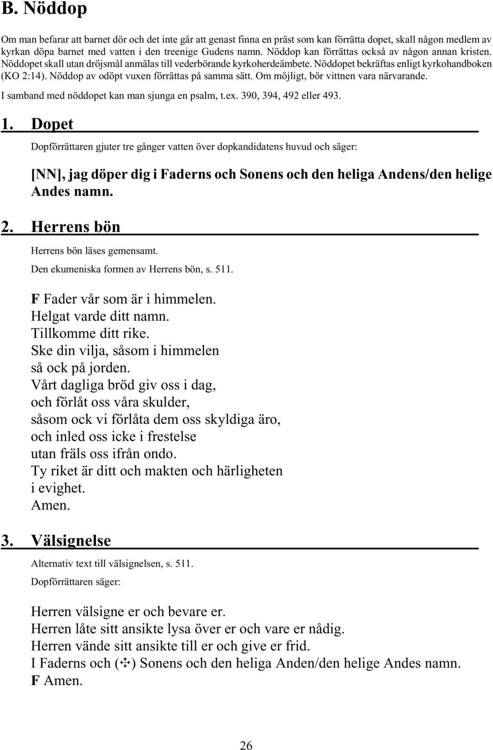 Nöddop av odöpt vuxen förrättas på samma sätt. Om möjligt, bör vittnen vara närvarande. I samband med nöddopet kan man sjunga en psalm, t.ex. 390, 394, 492 eller 493. 1.