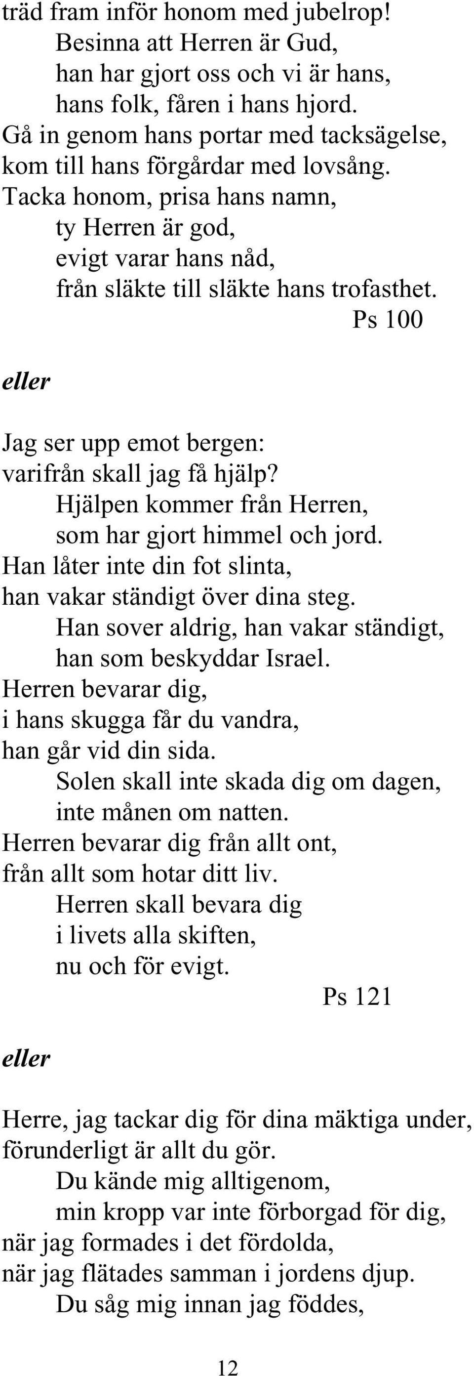 Ps 100 eller Jag ser upp emot bergen: varifrån skall jag få hjälp? Hjälpen kommer från Herren, som har gjort himmel och jord. Han låter inte din fot slinta, han vakar ständigt över dina steg.