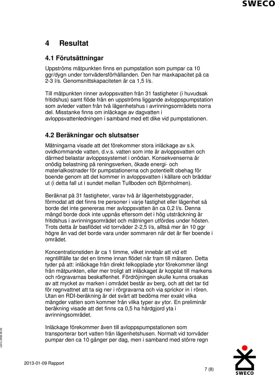 Till mätpunkten rinner avloppsvatten från 31 fastigheter (i huvudsak fritidshus) samt flöde från en uppströms liggande avloppspumpstation som avleder vatten från två lägenhetshus i avrinningsområdets