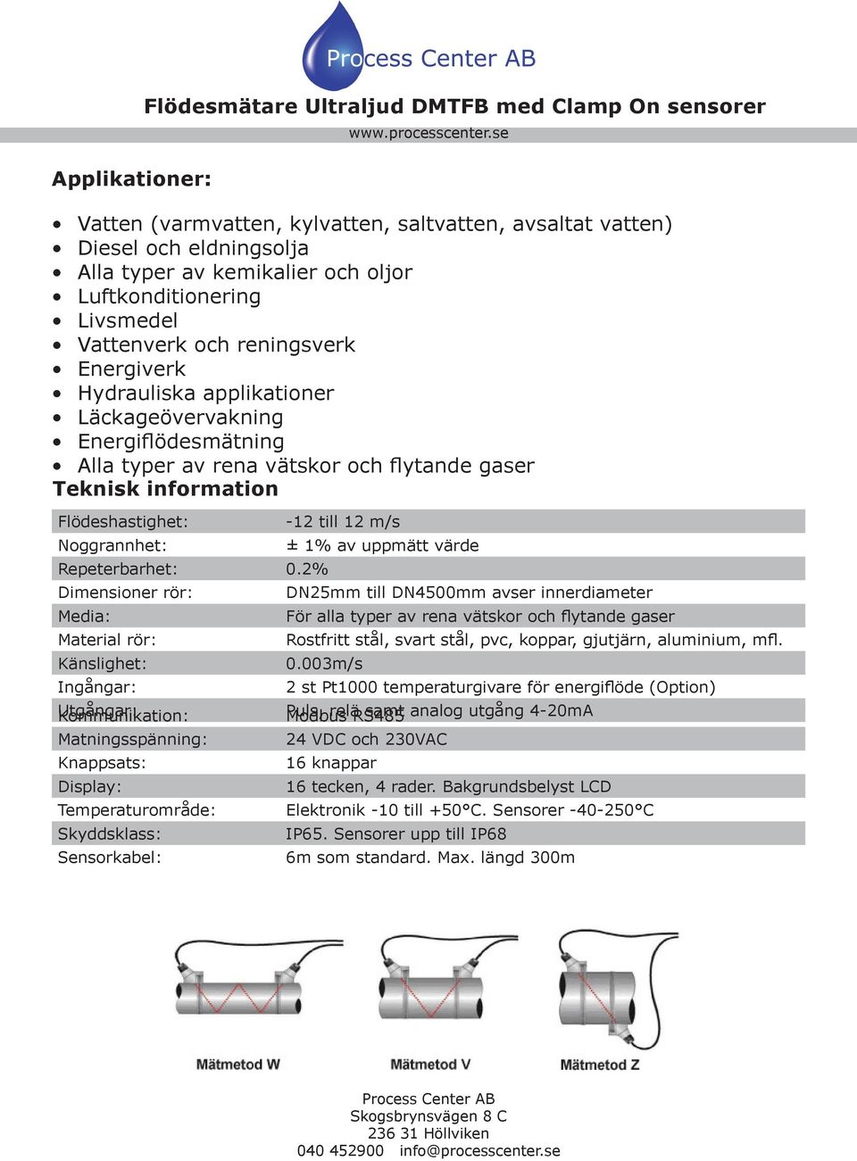 2% Dimensioner rör: Media: Material rör: Känslighet: Ingångar: Utgångar: Kommunikation: Matningsspänning: Knappsats: Display: Temperaturområde: Skyddsklass: Sensorkabel: Flödesmätare Ultraljud DMTFB