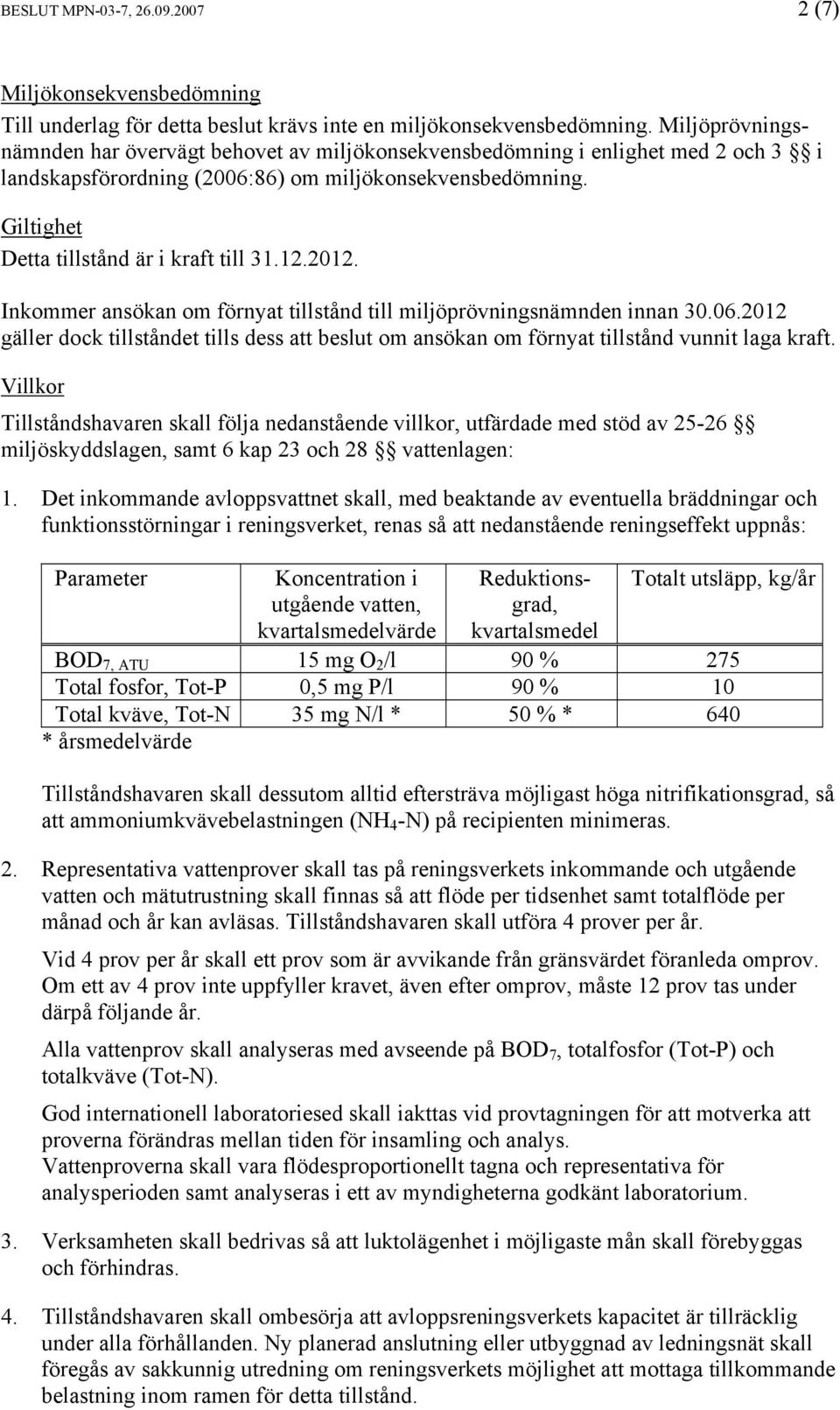 12.2012. Inkommer ansökan om förnyat tillstånd till miljöprövningsnämnden innan 30.06.2012 gäller dock tillståndet tills dess att beslut om ansökan om förnyat tillstånd vunnit laga kraft.