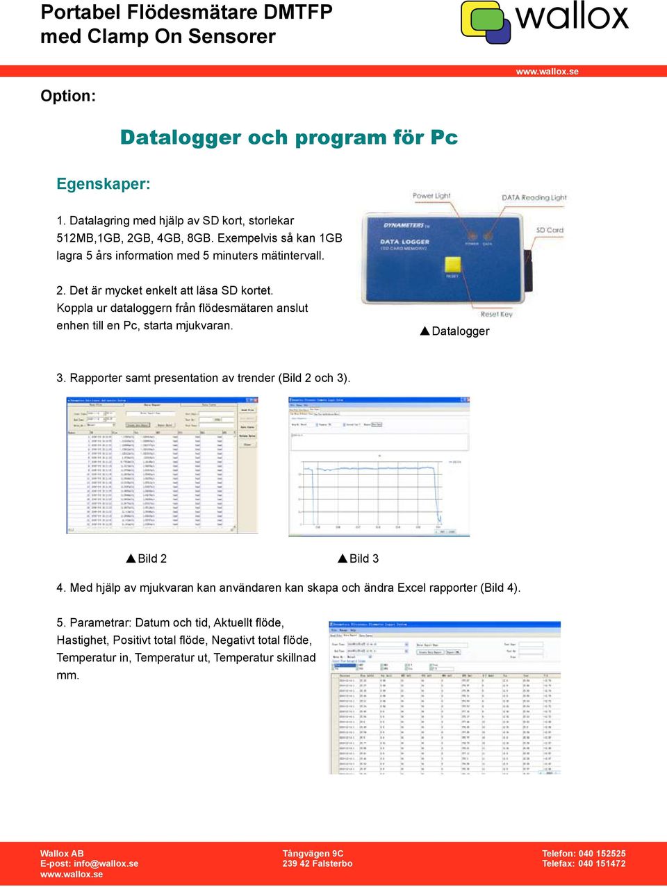 Koppla ur dataloggern från flödesmätaren anslut enhen till en Pc, starta mjukvaran. Datalogger 3. Rapporter samt presentation av trender (Bild 2 och 3).