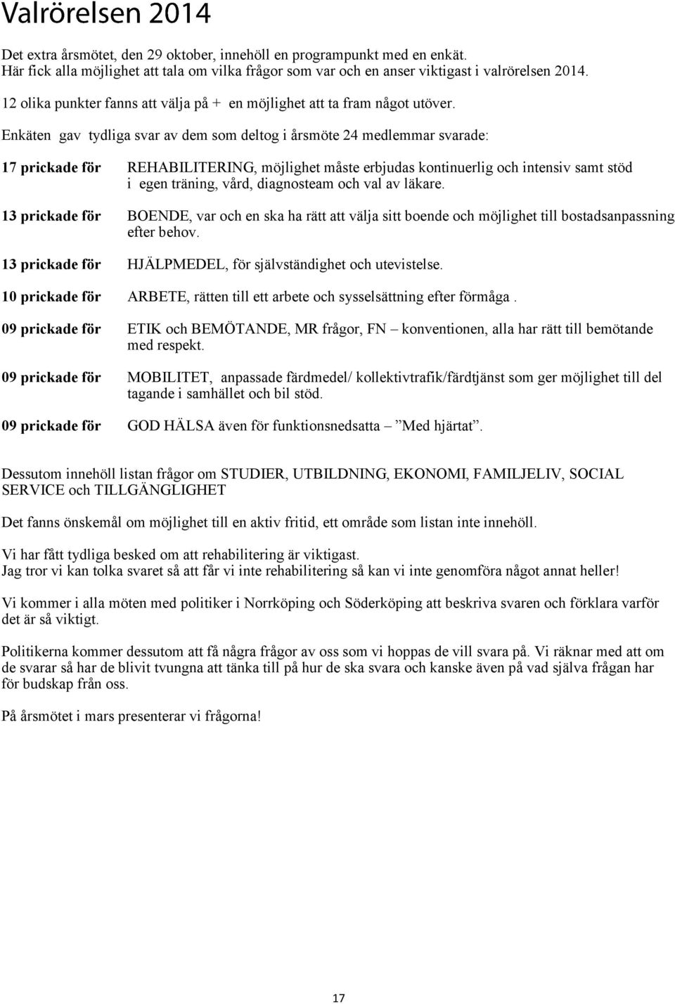 Enkäten gav tydliga svar av dem som deltog i årsmöte 24 medlemmar svarade: 17 prickade för REHABILITERING, möjlighet måste erbjudas kontinuerlig och intensiv samt stöd i egen träning, vård,