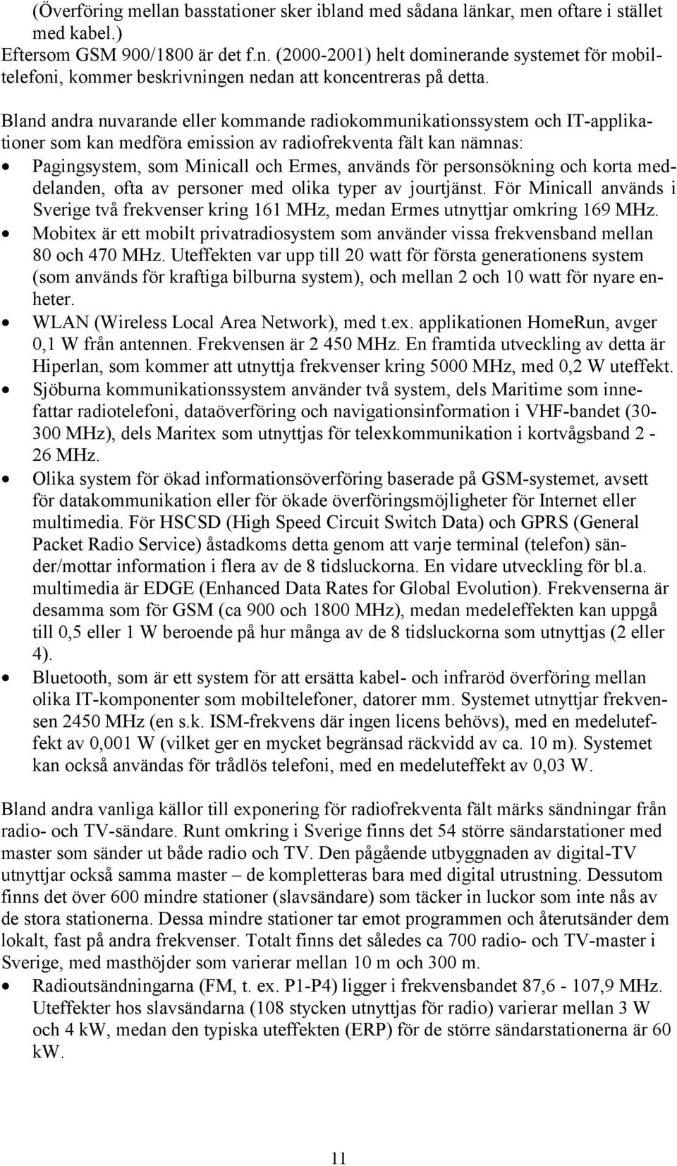 personsökning och korta meddelanden, ofta av personer med olika typer av jourtjänst. För Minicall används i Sverige två frekvenser kring 161 MHz, medan Ermes utnyttjar omkring 169 MHz.