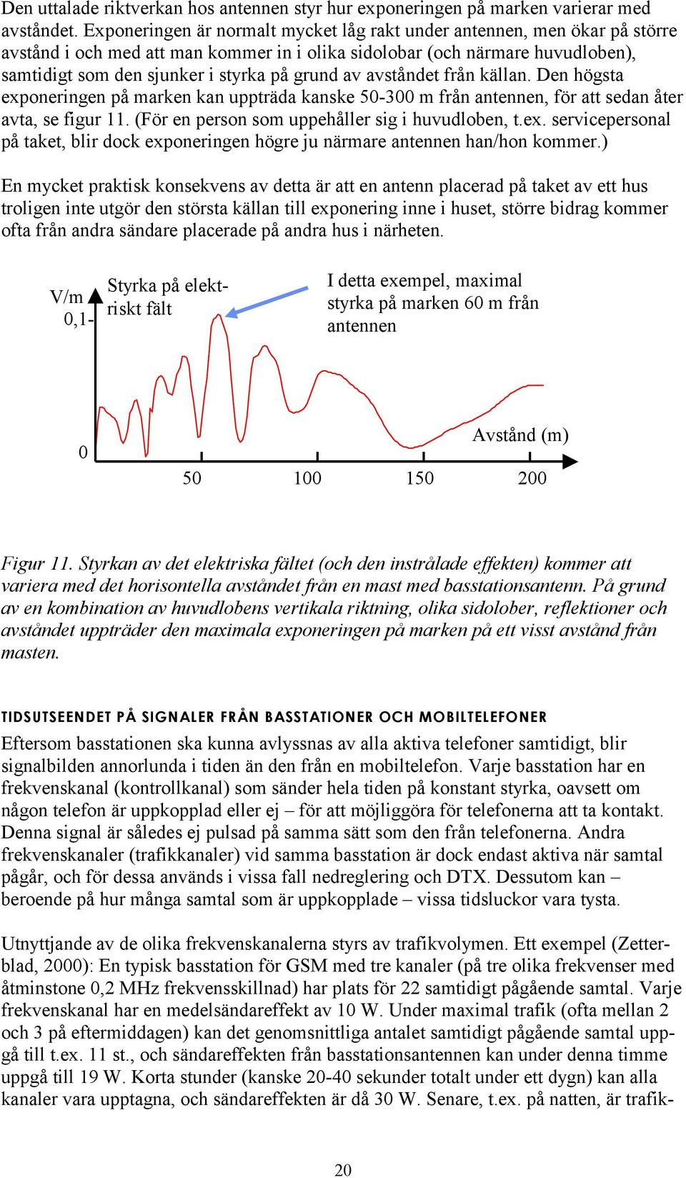 av avståndet från källan. Den högsta exponeringen på marken kan uppträda kanske 50-300 m från antennen, för att sedan åter avta, se figur 11. (För en person som uppehåller sig i huvudloben, t.ex. servicepersonal på taket, blir dock exponeringen högre ju närmare antennen han/hon kommer.