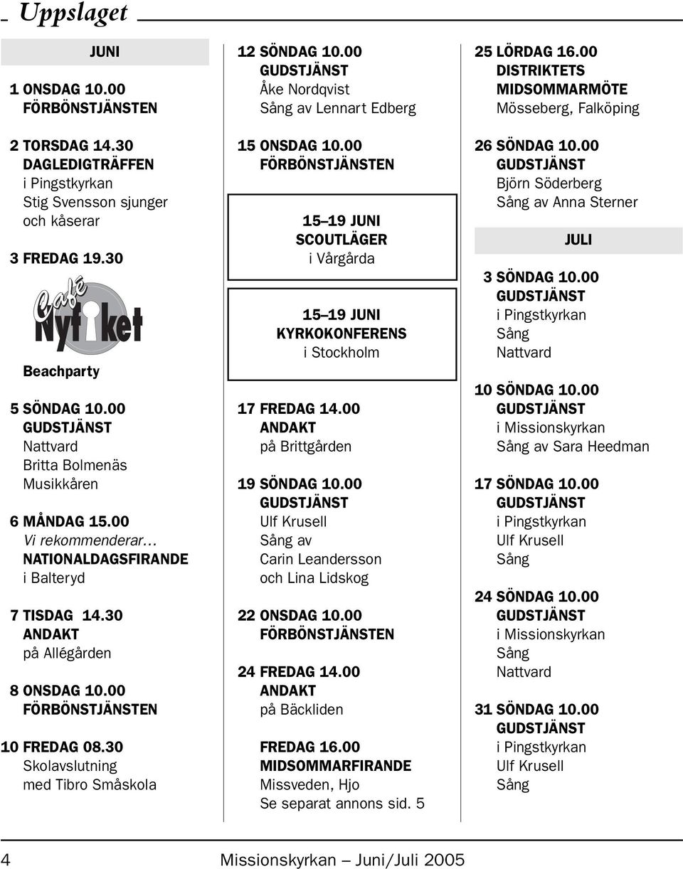 00 Åke Nordqvist av Lennart Edberg 15 ONSDAG 10.00 15 19 JUNI SCOUTLÄGER i Vårgårda 15 19 JUNI KYRKOKONFERENS i Stockholm 17 FREDAG 14.00 ANDAKT på Brittgården 19 SÖNDAG 10.