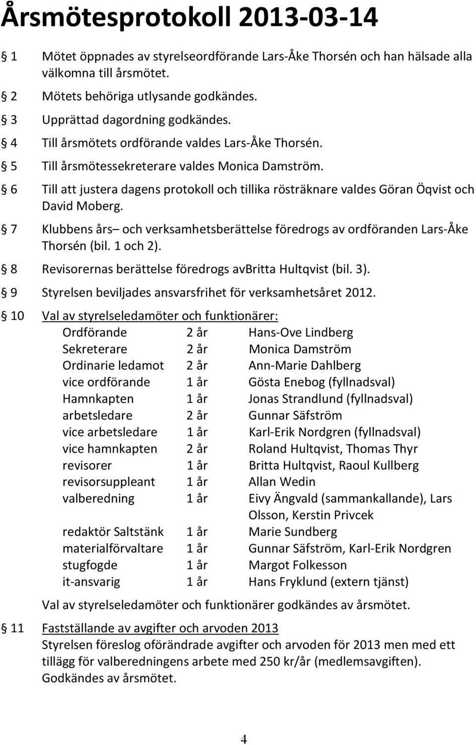 6 Till att justera dagens protokoll och tillika rösträknare valdes Göran Öqvist och David Moberg. 7 Klubbens års och verksamhetsberättelse föredrogs av ordföranden Lars-Åke Thorsén (bil. 1 och 2).
