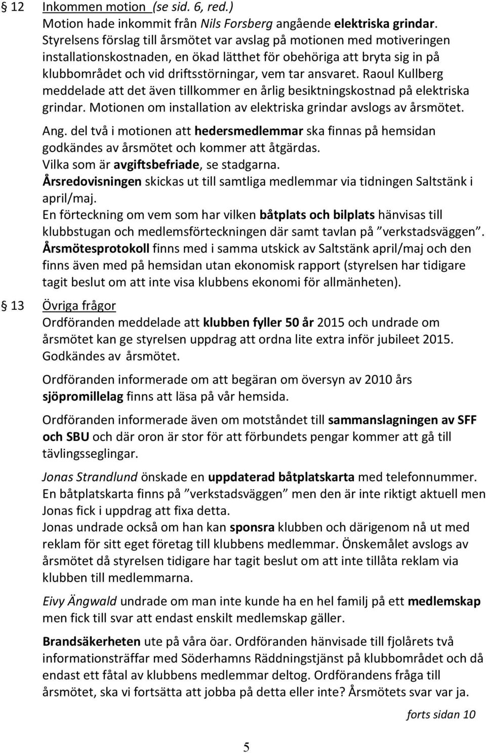 ansvaret. Raoul Kullberg meddelade att det även tillkommer en årlig besiktningskostnad på elektriska grindar. Motionen om installation av elektriska grindar avslogs av årsmötet. Ang.