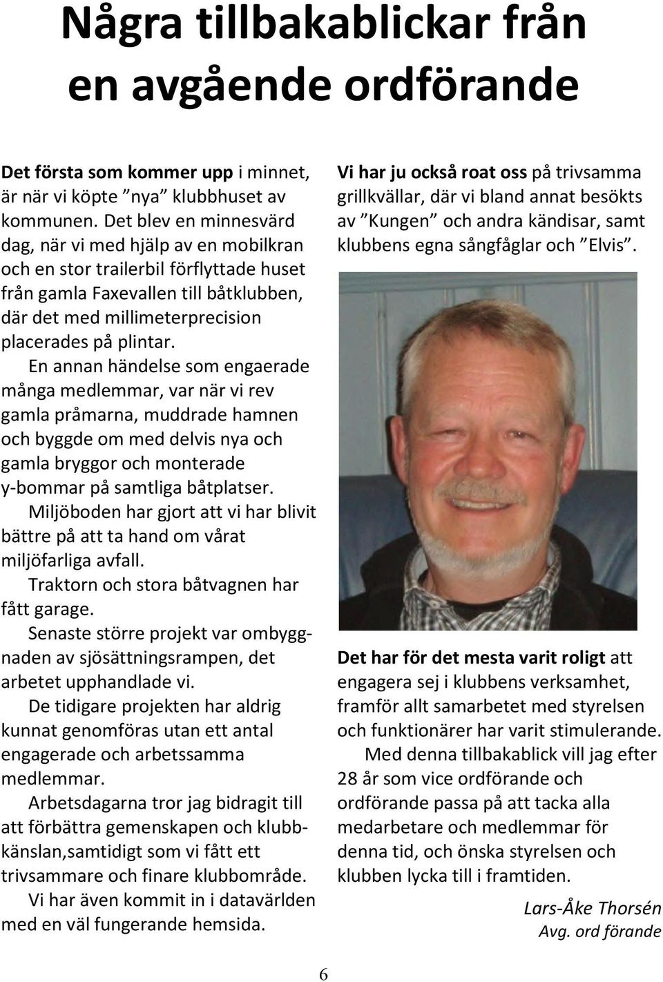 En annan händelse som engaerade många medlemmar, var när vi rev gamla pråmarna, muddrade hamnen och byggde om med delvis nya och gamla bryggor och monterade y-bommar på samtliga båtplatser.