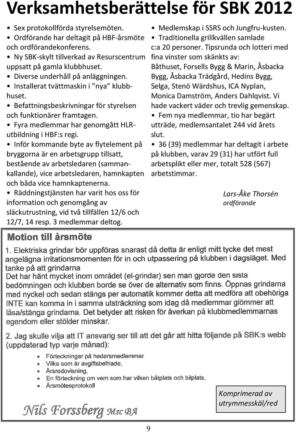 Befattningsbeskrivningar för styrelsen och funktionärer framtagen. Fyra medlemmar har genomgått HLRutbildning i HBF:s regi.
