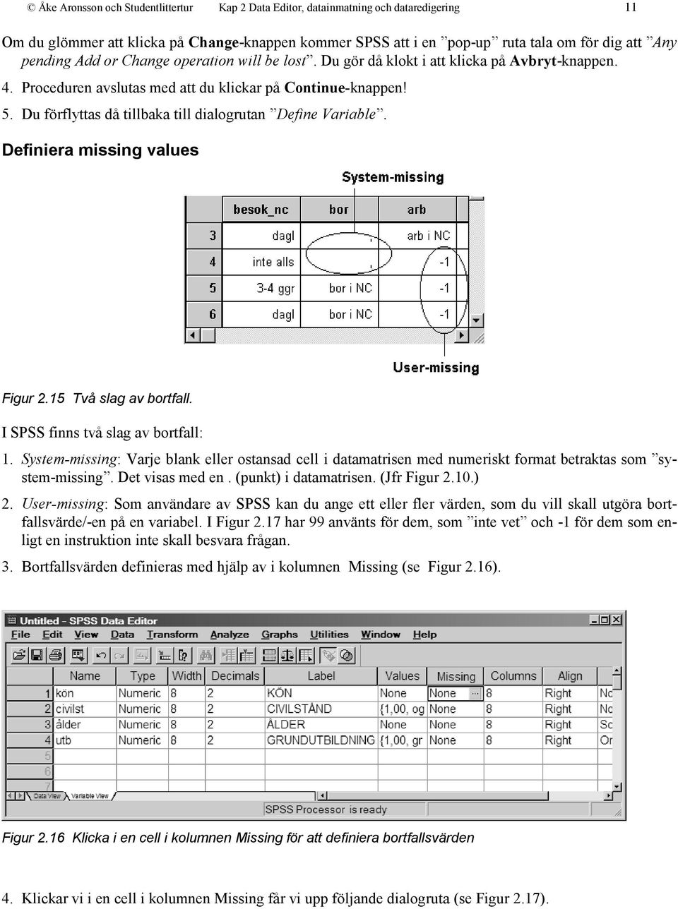 Du förflyttas då tillbaka till dialogrutan Define Variable. Definiera missing values Figur 2.15 Två slag av bortfall. I SPSS finns två slag av bortfall: 1.