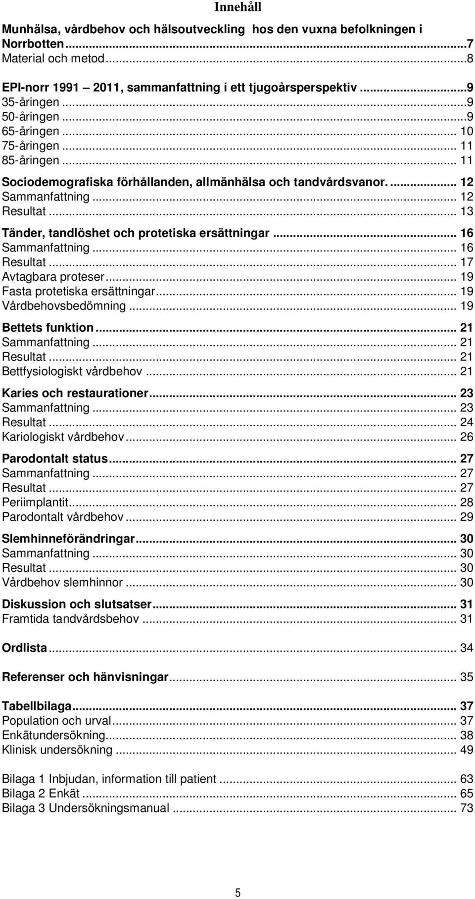 .. 13 Tänder, tandlöshet och protetiska ersättningar... 16 Sammanfattning... 16 Resultat... 17 Avtagbara proteser... 19 Fasta protetiska ersättningar... 19 Vårdbehovsbedömning... 19 Bettets funktion.