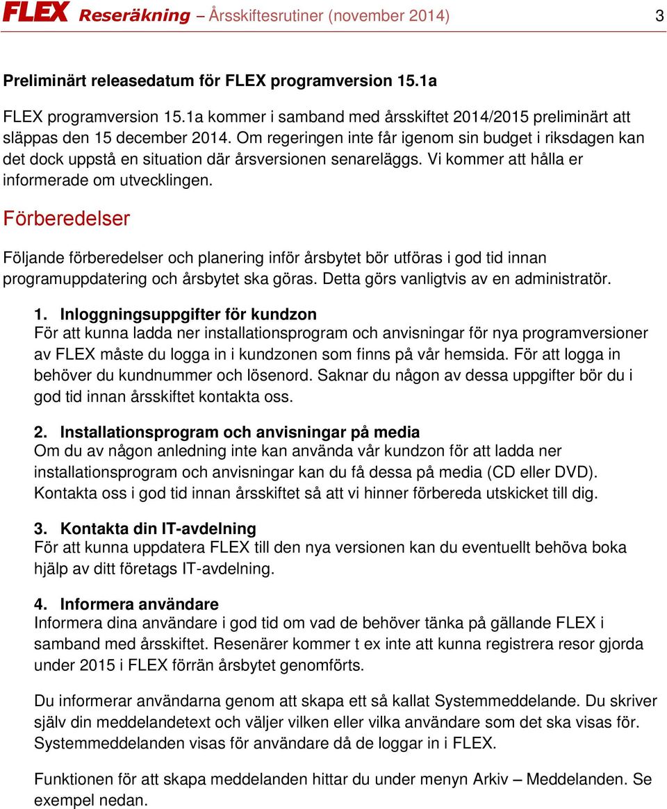 Om regeringen inte får igenom sin budget i riksdagen kan det dock uppstå en situation där årsversionen senareläggs. Vi kommer att hålla er informerade om utvecklingen.