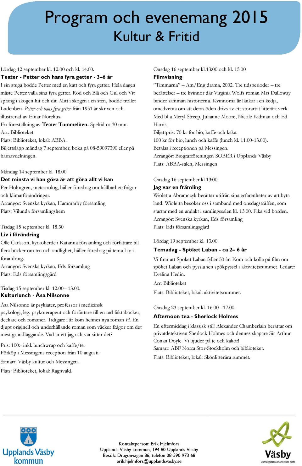 En föreställning av Teater Tummeliten. Speltid ca 30 min. Biljettsläpp måndag 7 september, boka på 08-59097390 eller på barnavdelningen. Måndag 14 september kl. 18.
