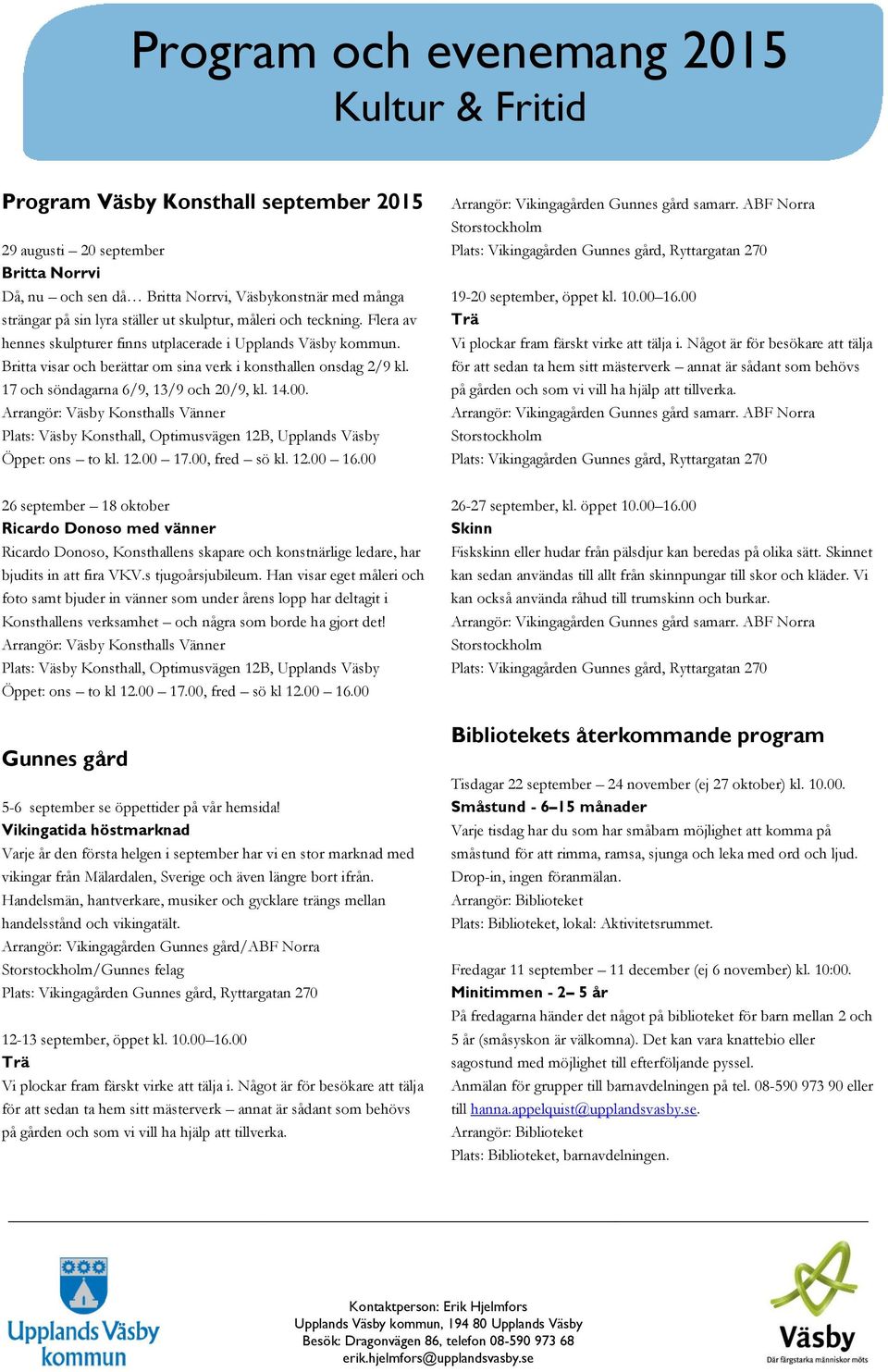 Arrangör: Väsby Konsthalls Vänner Plats: Väsby Konsthall, Optimusvägen 12B, Upplands Väsby Öppet: ons to kl. 12.00 17.00, fred sö kl. 12.00 16.00 19-20 september, öppet kl. 10.00 16.00 Trä Vi plockar fram färskt virke att tälja i.