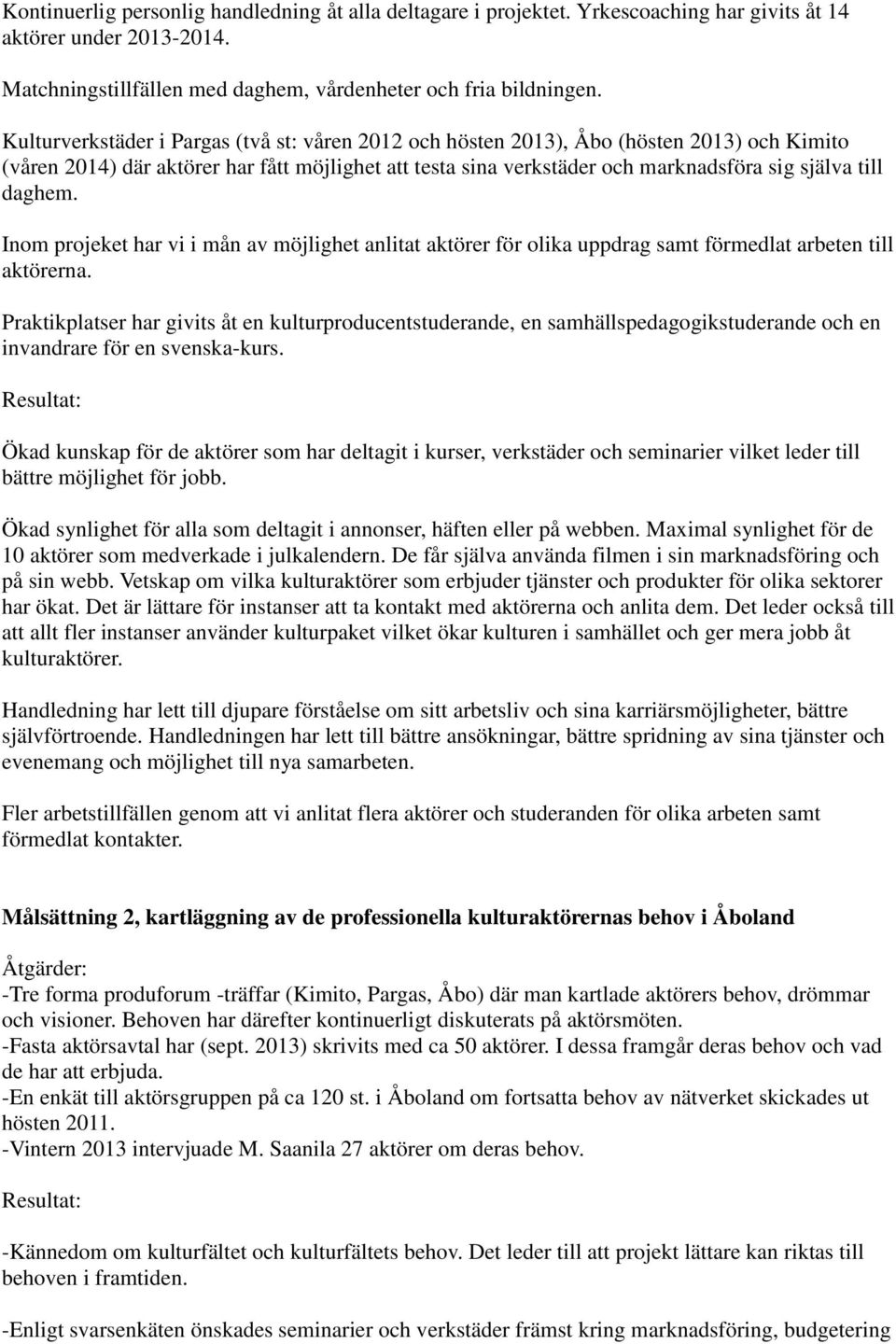 daghem. Inom projeket har vi i mån av möjlighet anlitat aktörer för olika uppdrag samt förmedlat arbeten till aktörerna.