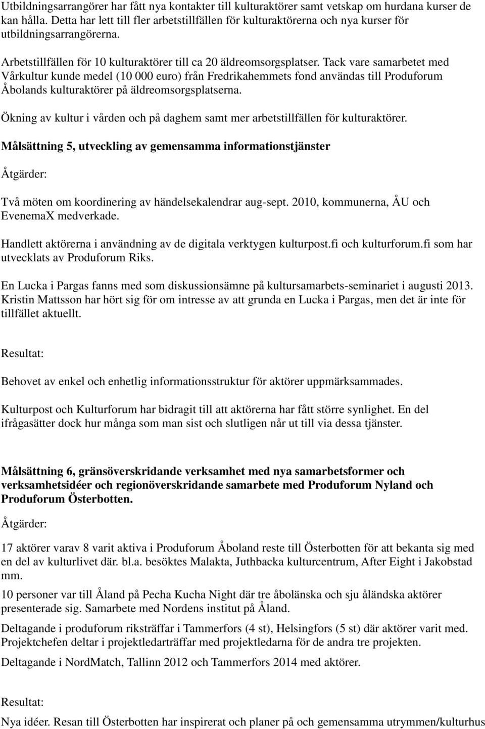 Tack vare samarbetet med Vårkultur kunde medel (10 000 euro) från Fredrikahemmets fond användas till Produforum Åbolands kulturaktörer på äldreomsorgsplatserna.