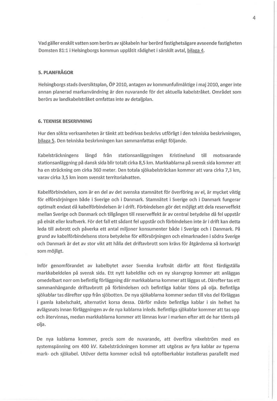 Området som berörs av landkabelstråket omfattas inte av detaljplan. 6. TEKNISK BESKRIVNING Hur den sökta verksamheten är tänkt att bedrivas beskrivs utförligt i den tekniska beskrivningen, bilaga 5.
