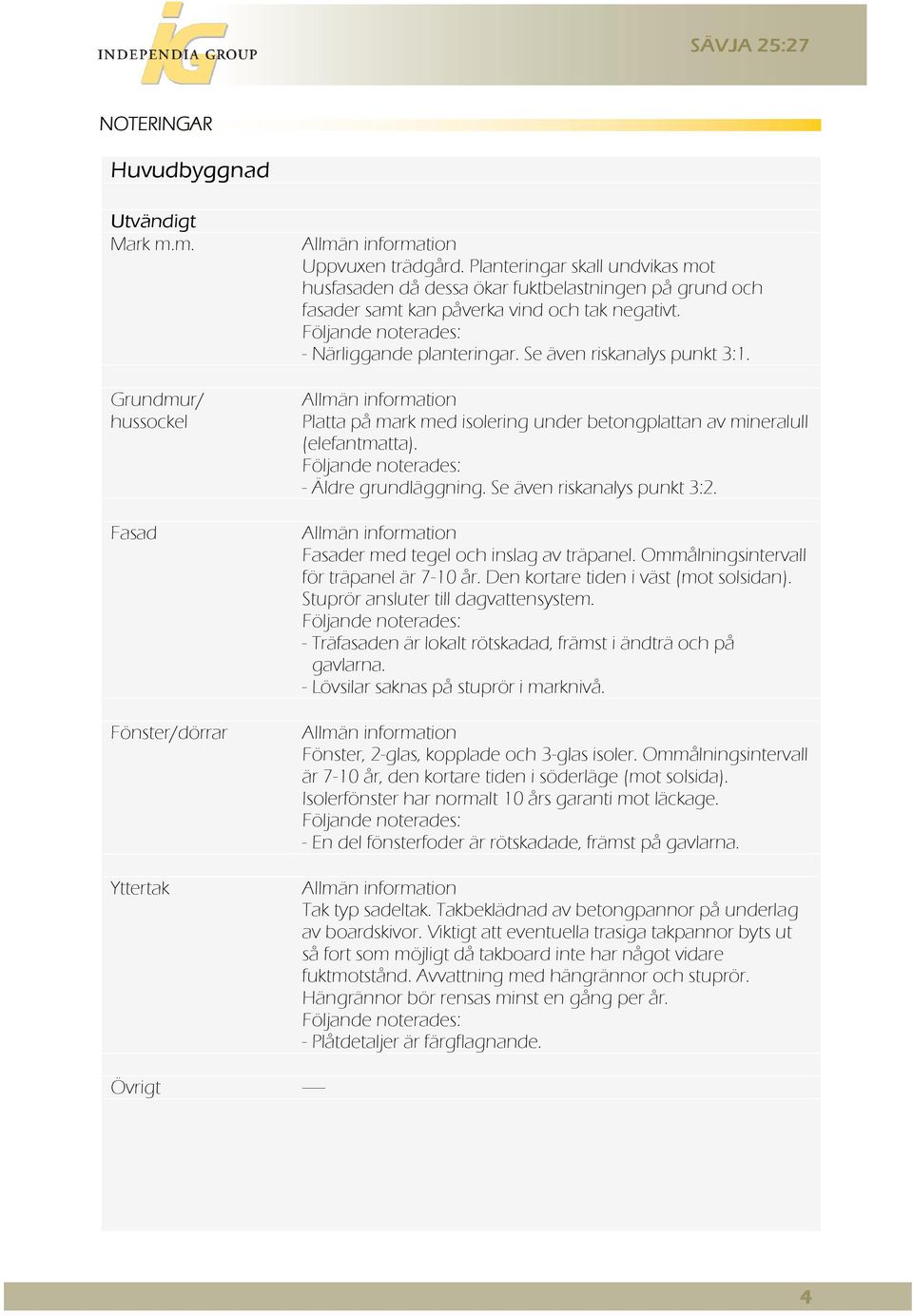 Se även riskanalys punkt 3:1. Allmän information Platta på mark med isolering under betongplattan av mineralull (elefantmatta). Följande noterades: - Äldre grundläggning. Se även riskanalys punkt 3:2.