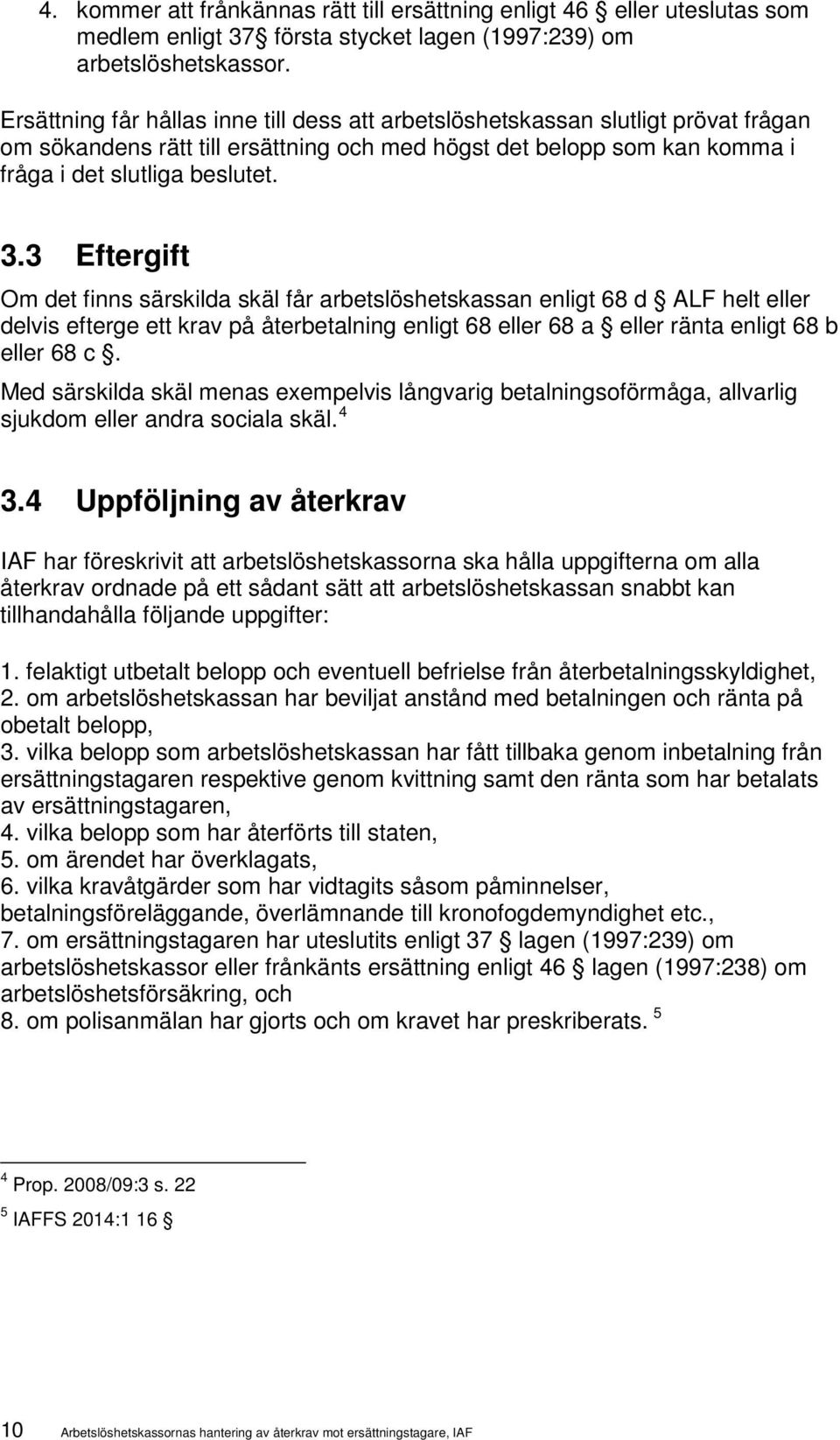 3 Eftergift Om det finns särskilda skäl får arbetslöshetskassan enligt 68 d ALF helt eller delvis efterge ett krav på återbetalning enligt 68 eller 68 a eller ränta enligt 68 b eller 68 c.