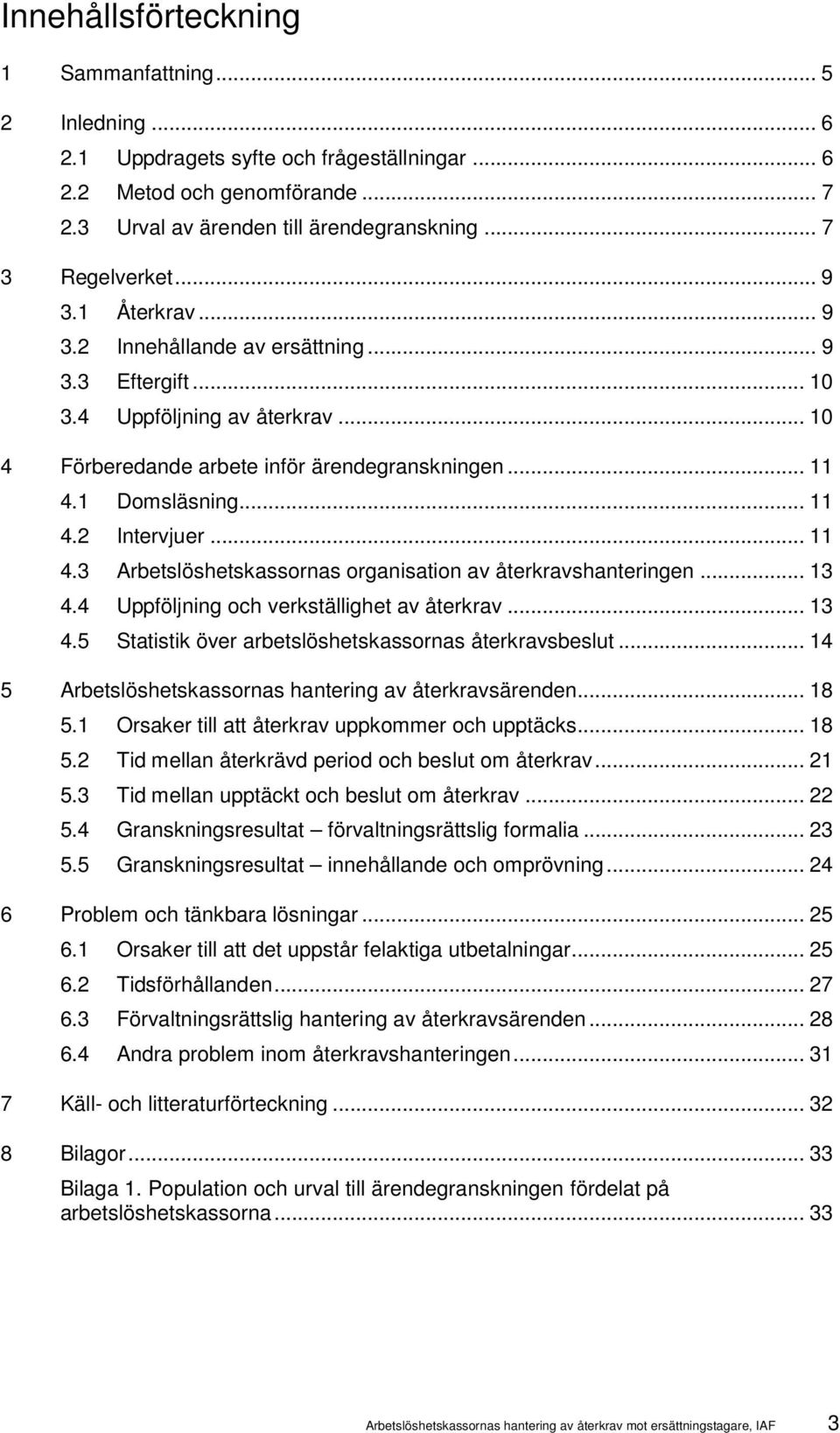 .. 11 4.3 Arbetslöshetskassornas organisation av återkravshanteringen... 13 4.4 Uppföljning och verkställighet av återkrav... 13 4.5 Statistik över arbetslöshetskassornas återkravsbeslut.