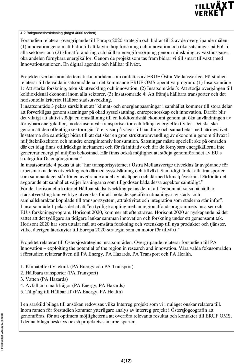 Genom de projekt som tas fram bidrar vi till smart tillväxt (med Innovationsunionen, En digital agenda) och hållbar tillväxt.