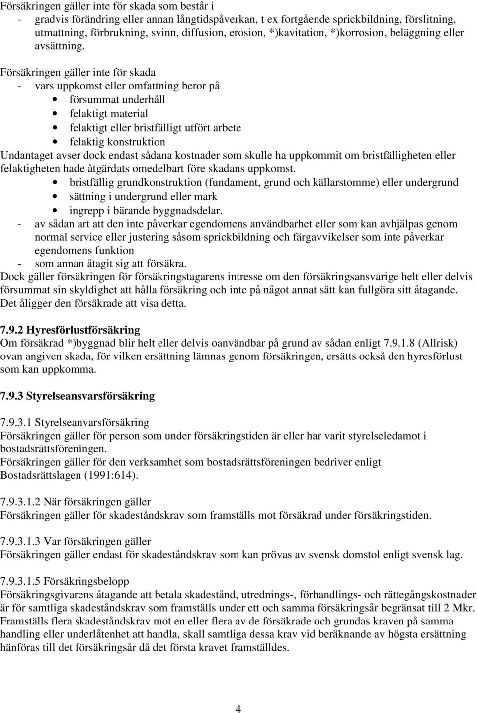 Försäkringen gäller inte för skada - vars uppkomst eller omfattning beror på försummat underhåll felaktigt material felaktigt eller bristfälligt utfört arbete felaktig konstruktion Undantaget avser