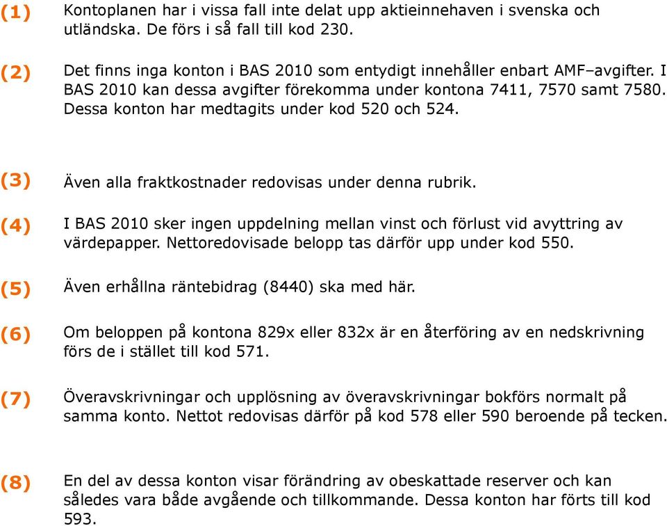 Dessa konton har medtagits under kod 520 och 524. (3) (4) (5) (6) (7) Även alla fraktkostnader redovisas under denna rubrik.