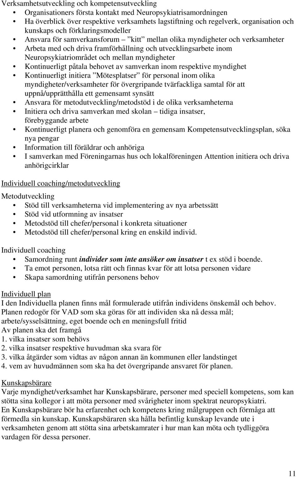 mellan myndigheter Kontinuerligt påtala behovet av samverkan inom respektive myndighet Kontinuerligt initiera Mötesplatser för personal inom olika myndigheter/verksamheter för övergripande