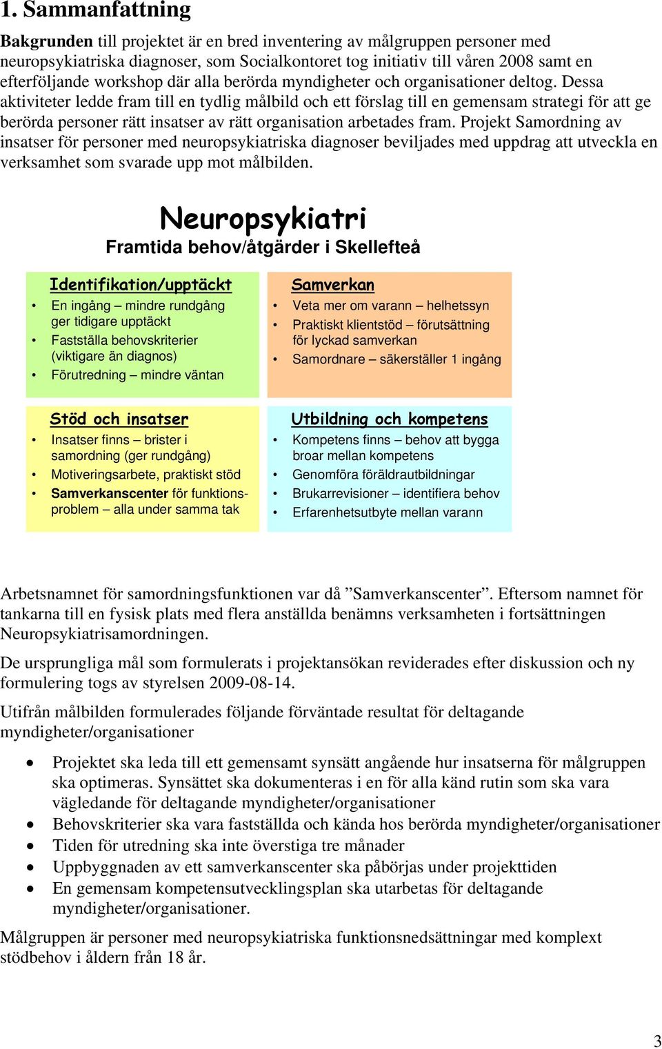 Dessa aktiviteter ledde fram till en tydlig målbild och ett förslag till en gemensam strategi för att ge berörda personer rätt insatser av rätt organisation arbetades fram.