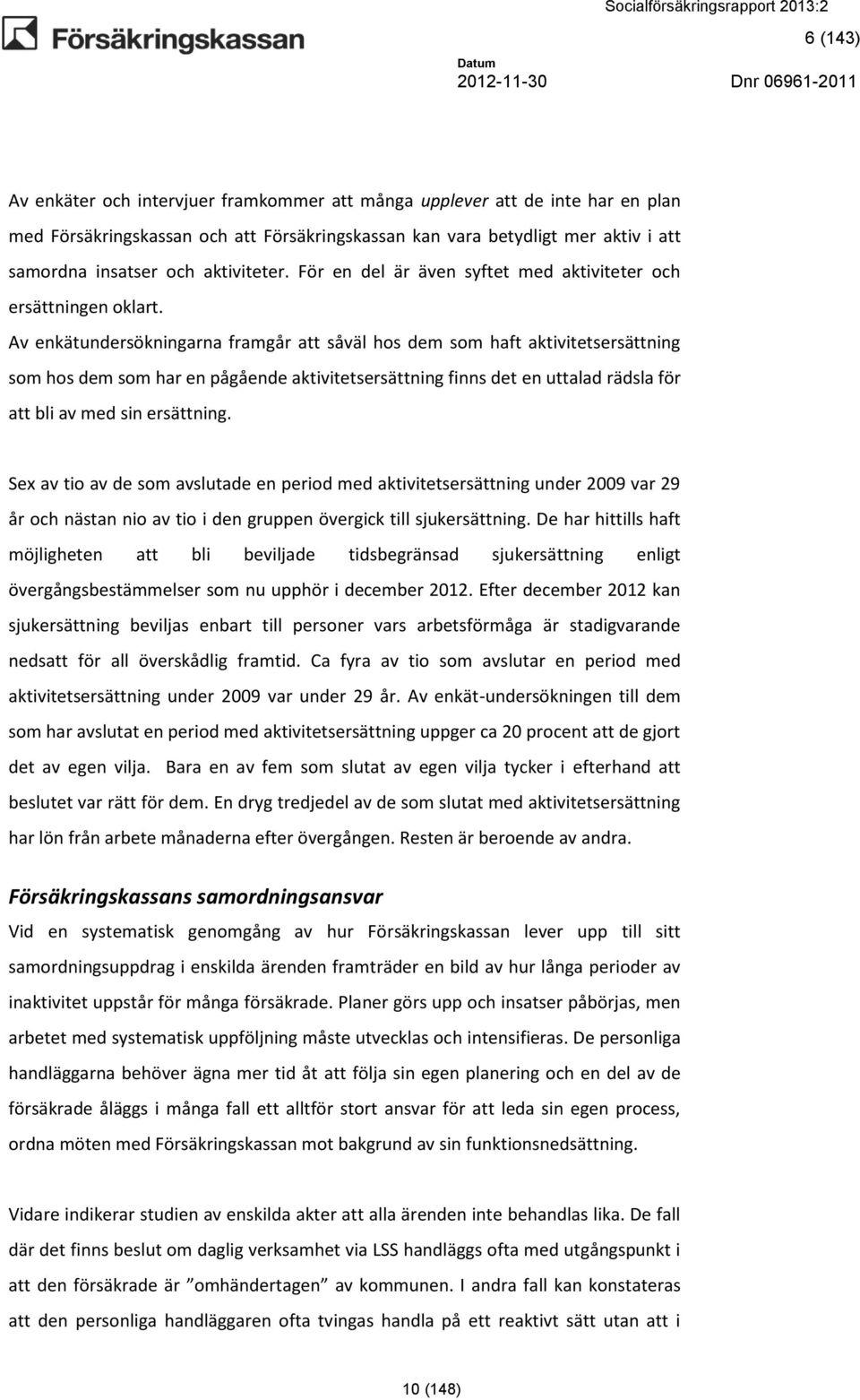 Av enkätundersökningarna framgår att såväl hos dem som haft aktivitetsersättning som hos dem som har en pågående aktivitetsersättning finns det en uttalad rädsla för att bli av med sin ersättning.