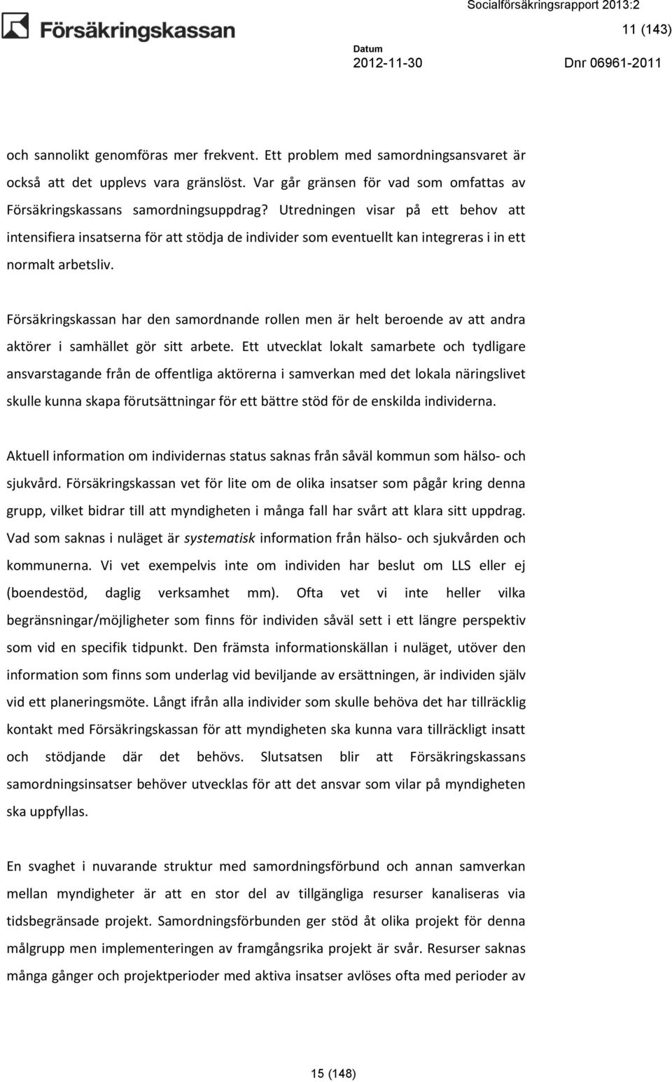 Utredningen visar på ett behov att intensifiera insatserna för att stödja de individer som eventuellt kan integreras i in ett normalt arbetsliv.
