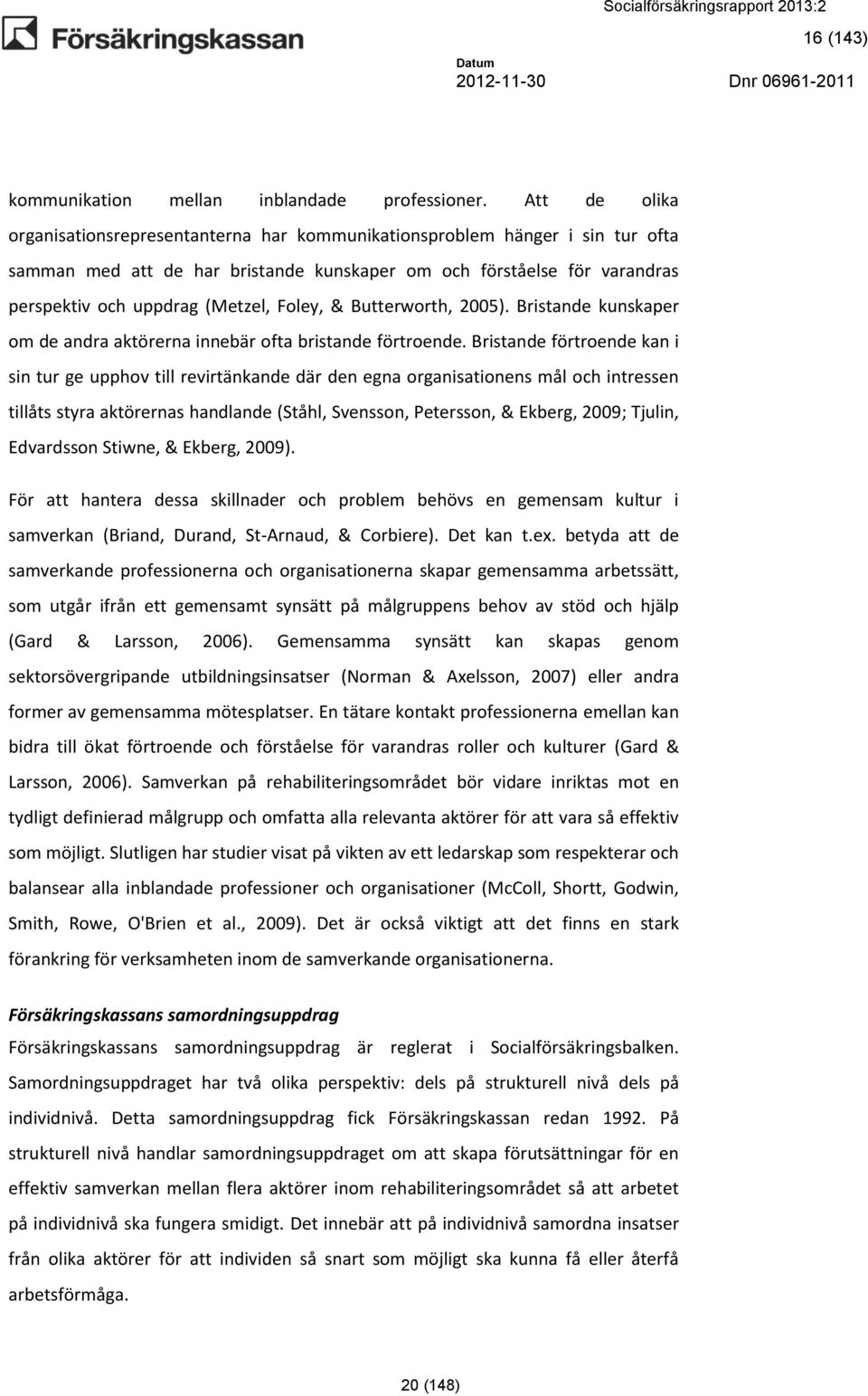 Foley, & Butterworth, 2005). Bristande kunskaper om de andra aktörerna innebär ofta bristande förtroende.