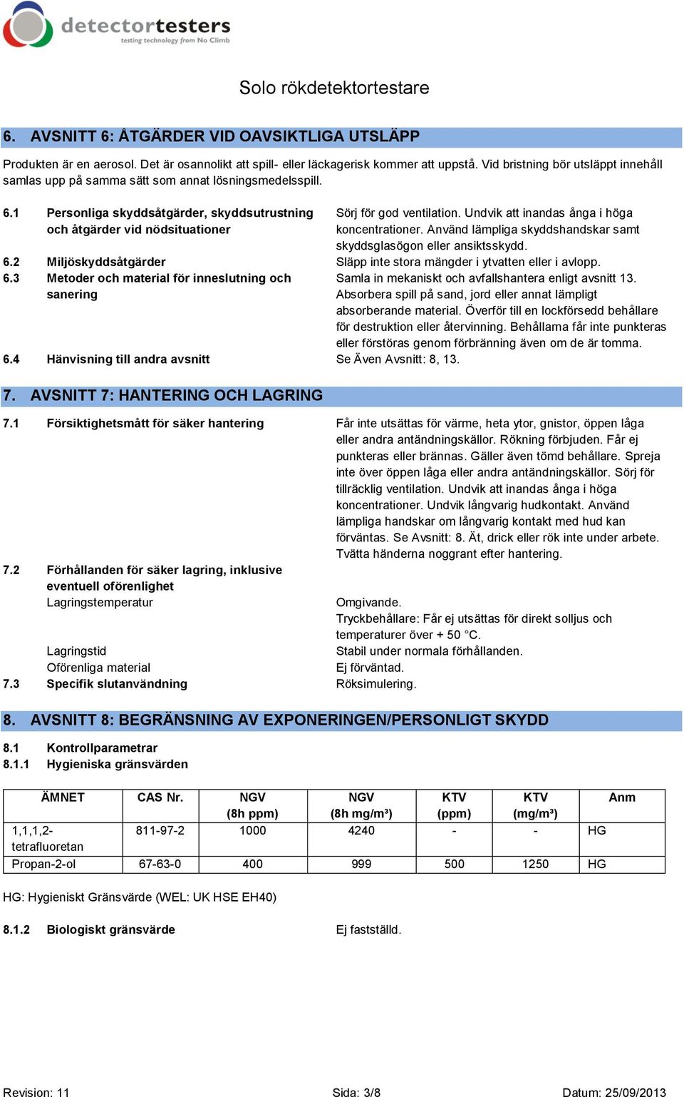 Undvik att inandas ånga i höga koncentrationer. Använd lämpliga skyddshandskar samt skyddsglasögon eller ansiktsskydd. 6.2 Miljöskyddsåtgärder Släpp inte stora mängder i ytvatten eller i avlopp. 6.3 Metoder och material för inneslutning och sanering 6.