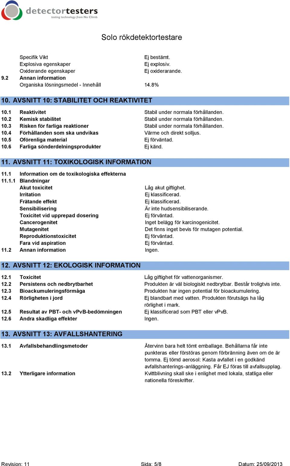 10.5 Oförenliga material 10.6 Farliga sönderdelningsprodukter Ej känd. 11. AVSNITT 11: TOXIKOLOGISK INFORMATION 11.1 Information om de toxikologiska effekterna 11.1.1 Blandningar Akut toxicitet Låg akut giftighet.