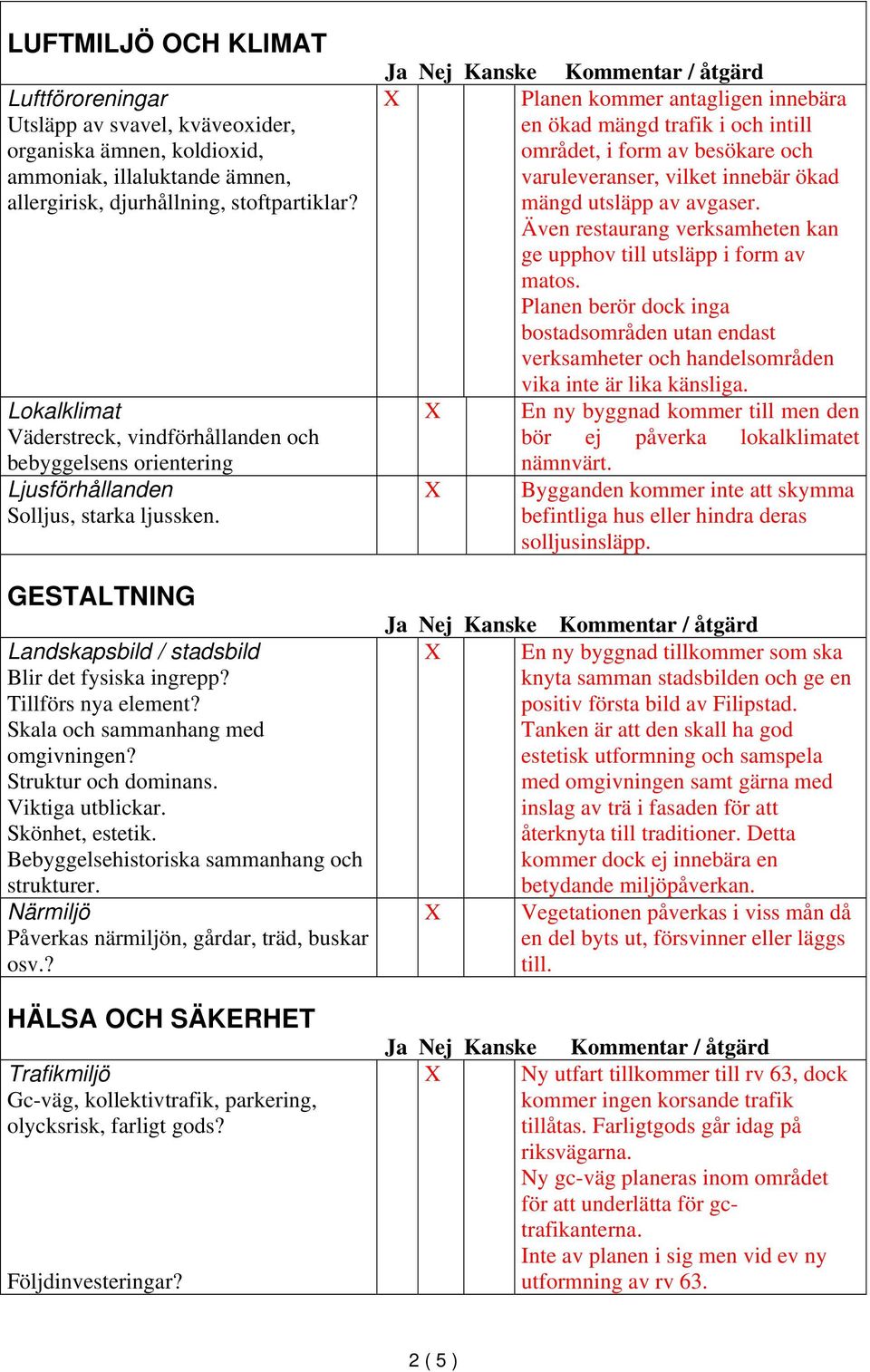 Skala och sammanhang med omgivningen? Struktur och dominans. Viktiga utblickar. Skönhet, estetik. Bebyggelsehistoriska sammanhang och strukturer. Närmiljö Påverkas närmiljön, gårdar, träd, buskar osv.