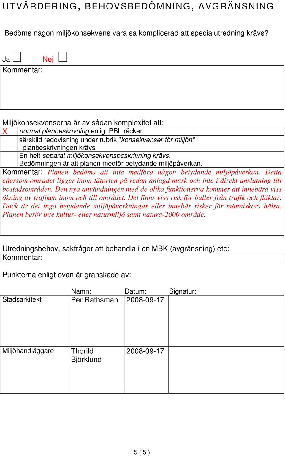 separat miljökonsekvensbeskrivning krävs. Bedömningen är att planen medför betydande miljöpåverkan. Kommentar: Planen bedöms att inte medföra någon betydande miljöpåverkan.