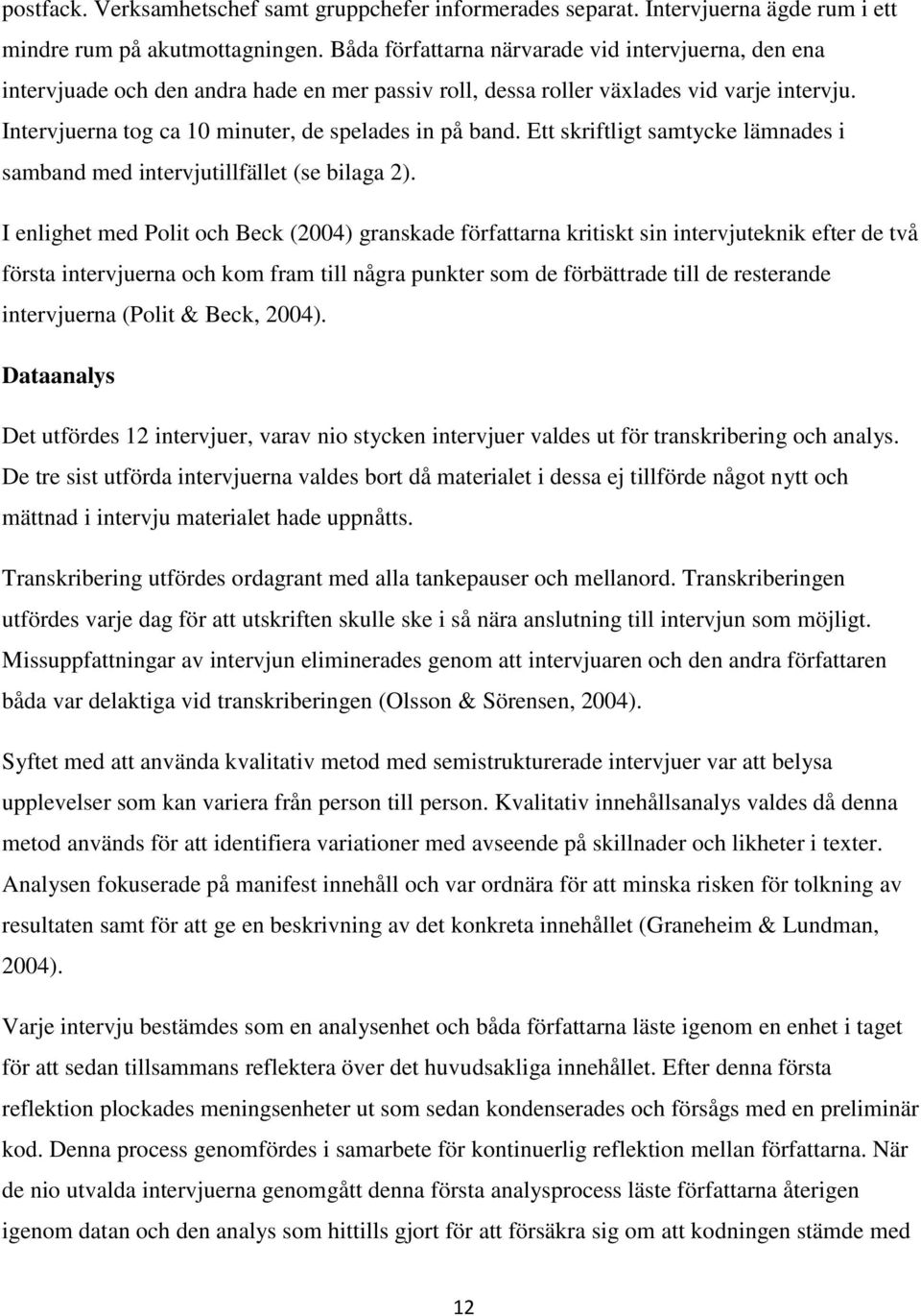 Intervjuerna tog ca 10 minuter, de spelades in på band. Ett skriftligt samtycke lämnades i samband med intervjutillfället (se bilaga 2).
