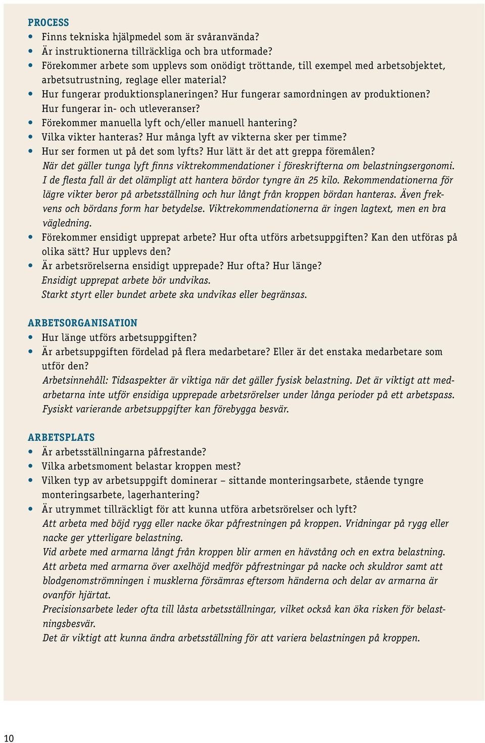 Hur fungerar samordningen av produktionen? Hur fungerar in- och utleveranser? Förekommer manuella lyft och/eller manuell hantering? Vilka vikter hanteras? Hur många lyft av vikterna sker per timme?