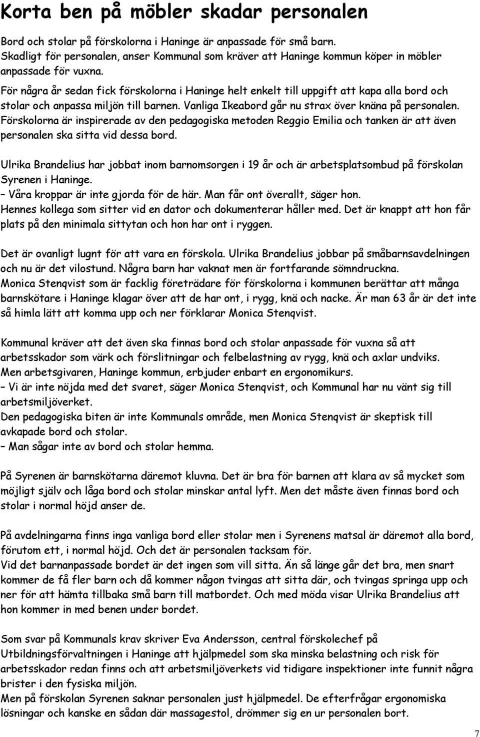 För några år sedan fick förskolorna i Haninge helt enkelt till uppgift att kapa alla bord och stolar och anpassa miljön till barnen. Vanliga Ikeabord går nu strax över knäna på personalen.